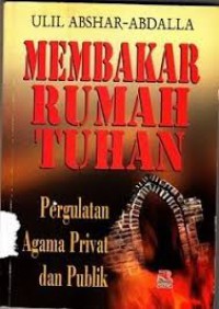 Membakar rumah Tuhan : pergulatan agama privat dan publik