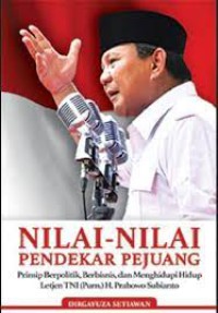 Nilai - Nilai Pendekar Pejuang ; berlajar berpolitik, berbisnis, dan Menghidupi hidup dari Letjen TNI ( Pur.) H. Prabowo Subianto